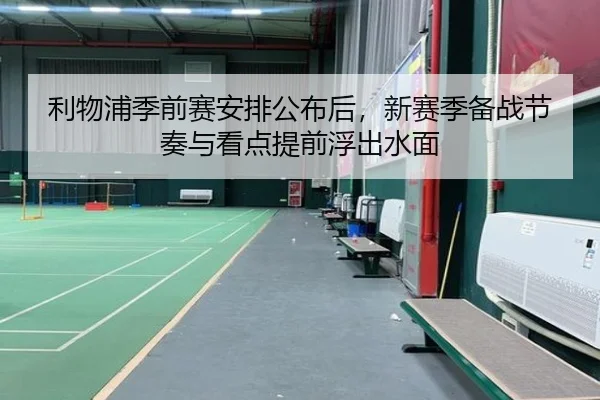 利物浦季前赛安排公布后，新赛季备战节奏与看点提前浮出水面